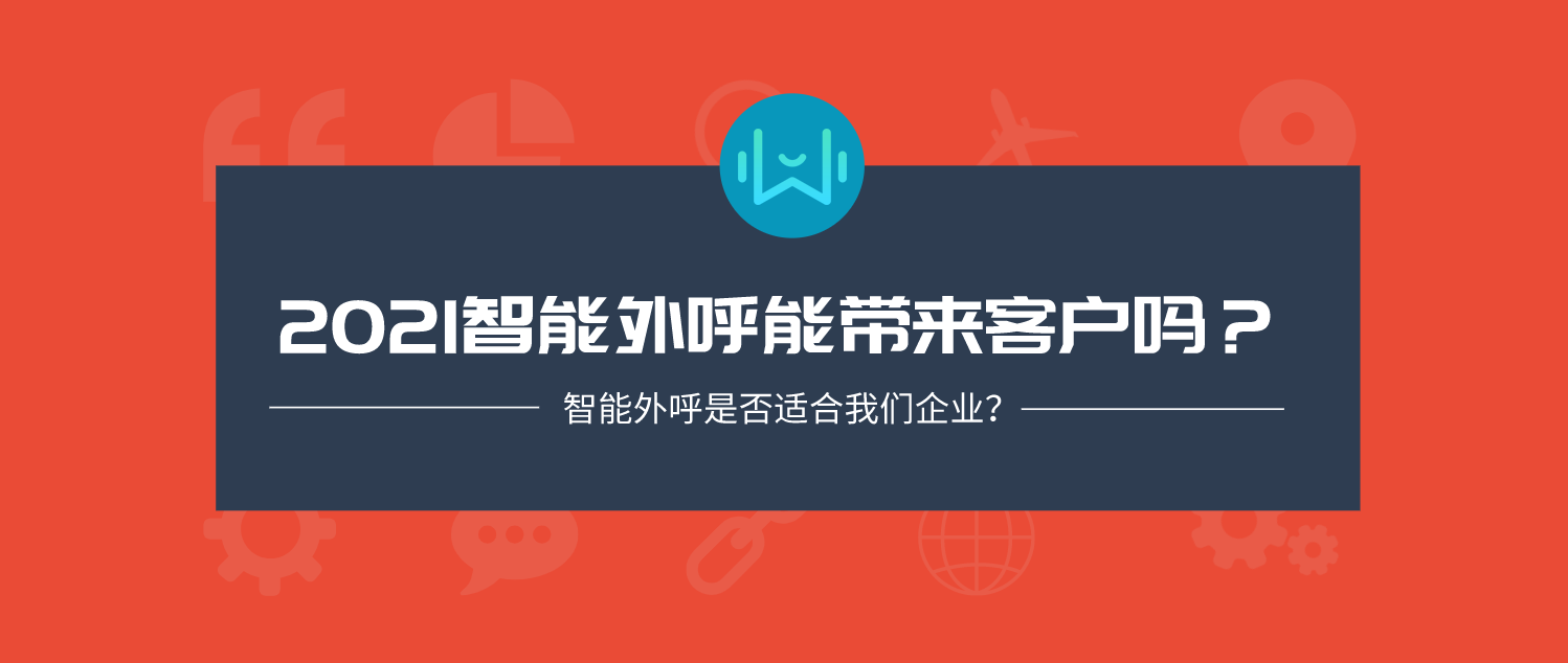 2021智能外呼能带来客户吗？智能外呼是否适合我们企业？