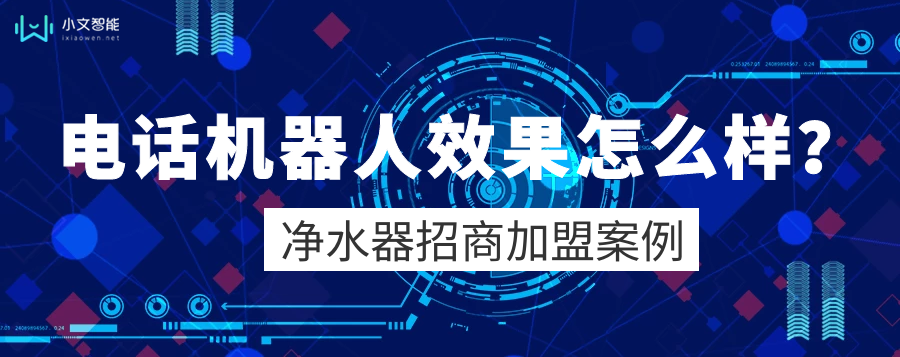 电话机器人效果怎么样？净水器招商项目为例