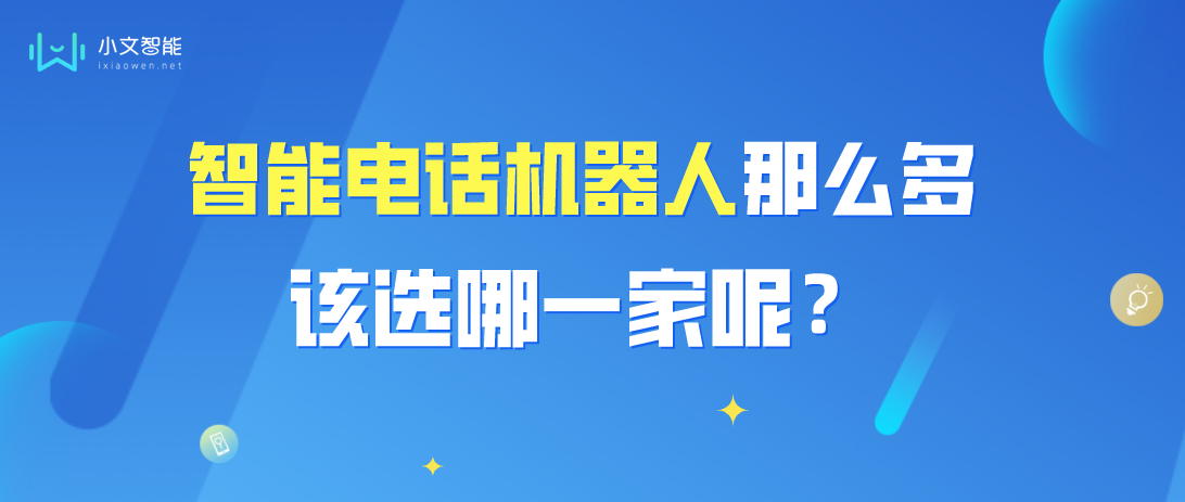 该如何选择一款好的智能电话机器人产品呢？